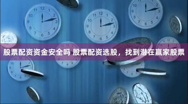 股票配资资金安全吗 股票配资选股，找到潜在赢家股票