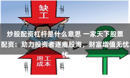 炒股配资杠杆是什么意思 一家天下股票配资：助力投资者逐鹿股海，财富增值无忧