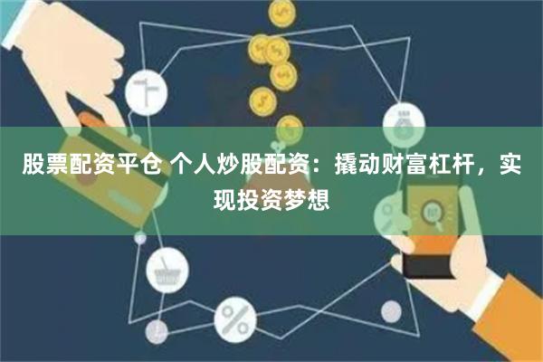 股票配资平仓 个人炒股配资：撬动财富杠杆，实现投资梦想