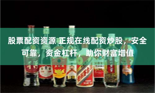 股票配资资源 正规在线配资炒股，安全可靠，资金杠杆，助你财富增值