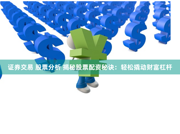 证券交易 股票分析 揭秘股票配资秘诀：轻松撬动财富杠杆