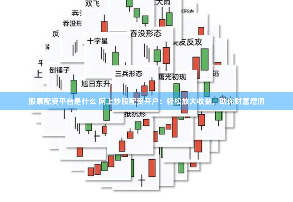 股票配资平台是什么 网上炒股配资开户：轻松放大收益，助你财富增值