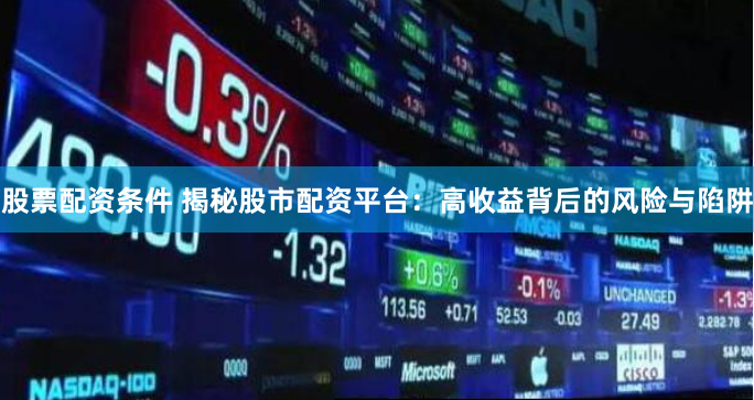股票配资条件 揭秘股市配资平台：高收益背后的风险与陷阱