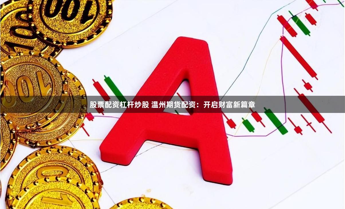 股票配资杠杆炒股 温州期货配资：开启财富新篇章