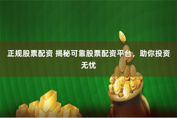 正规股票配资 揭秘可靠股票配资平台，助你投资无忧