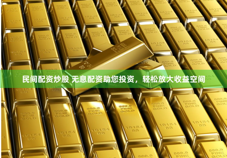 民间配资炒股 无息配资助您投资，轻松放大收益空间